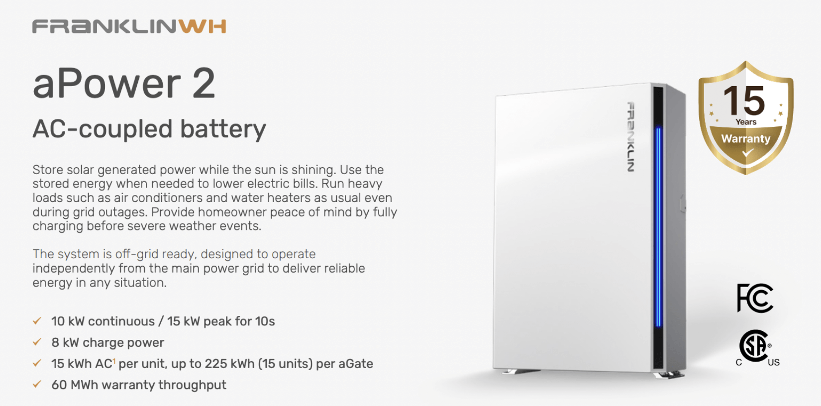 A FranklinWH aPower 2 AC-coupled battery designed for solar power storage. It has a 15-year warranty and is off-grid ready. Specs: 10 kW continuous / 15 kW peak for 10 seconds, 8 kW charge power, 15 kWh AC per unit (up to 225 kWh for 15 units) per aGate, 60 MWh warranty throughput. Certified by FCC and CSA.